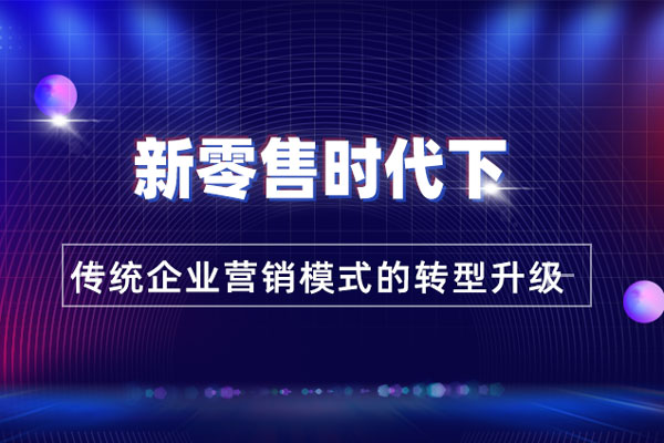 新零售时代下传统企业营销模式的转型升