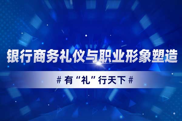 有“礼”行天下—银行商务礼仪与职业形象塑造