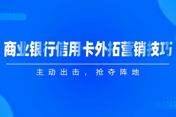 主动出击，抢夺阵地—商业银行信用卡外