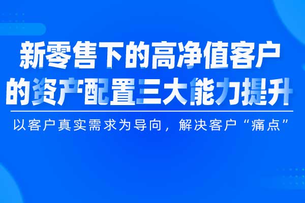 新零售下的高净值客户的资产配置三大能力提升