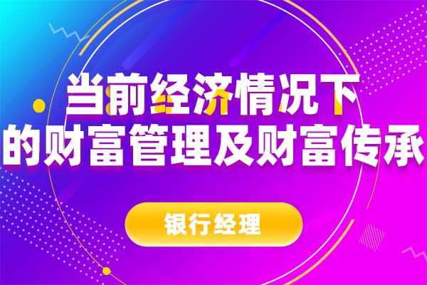 当前经济情况下的财富管理及财富传承