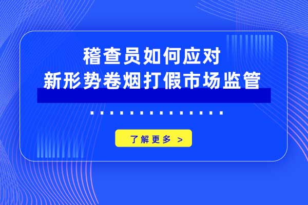 稽查员如何应对新形势卷烟打假市场监管