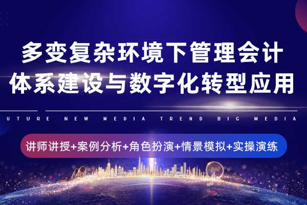 多变复杂环境下管理会计体系建设与数字化转型应用