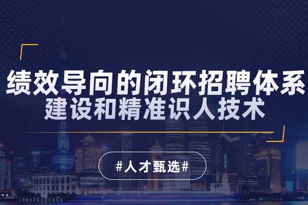 绩效导向的闭环招聘体系建设和精准识人