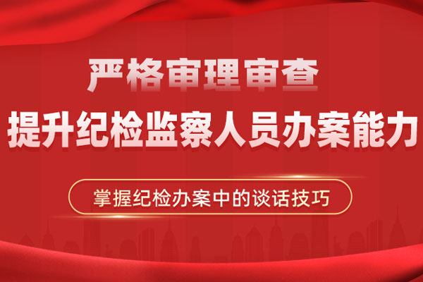 把握办案技巧，严格审理审查-提升纪检