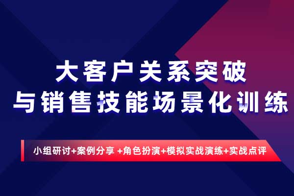 大客户关系突破与销售技能场景化训练