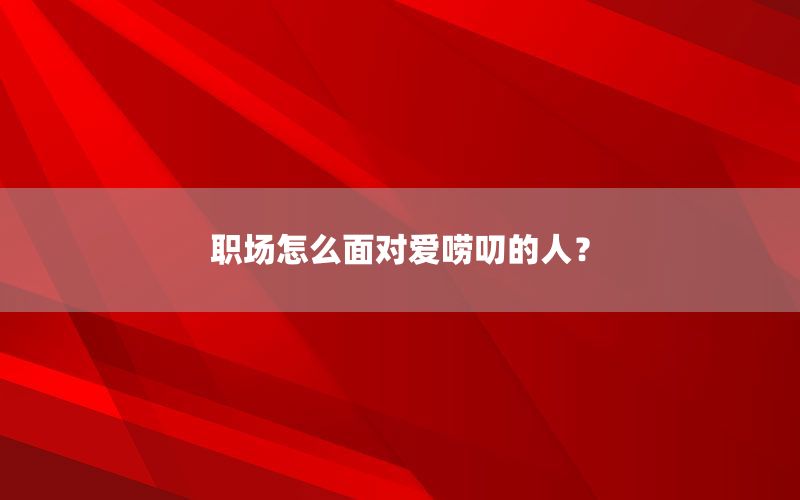 职场怎么面对爱唠叨的人？