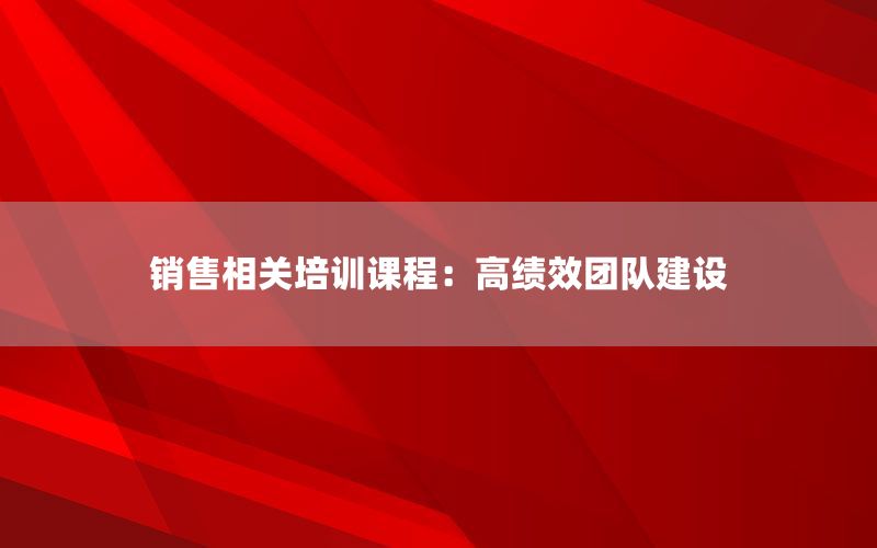 销售相关培训课程：高绩效团队建设