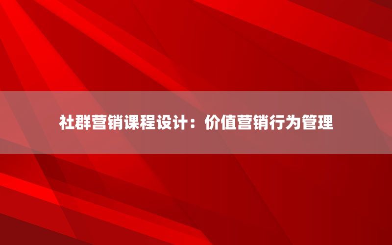 社群营销课程设计：价值营销行为管理