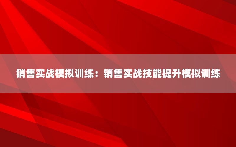 销售实战模拟训练：销售实战技能提升模