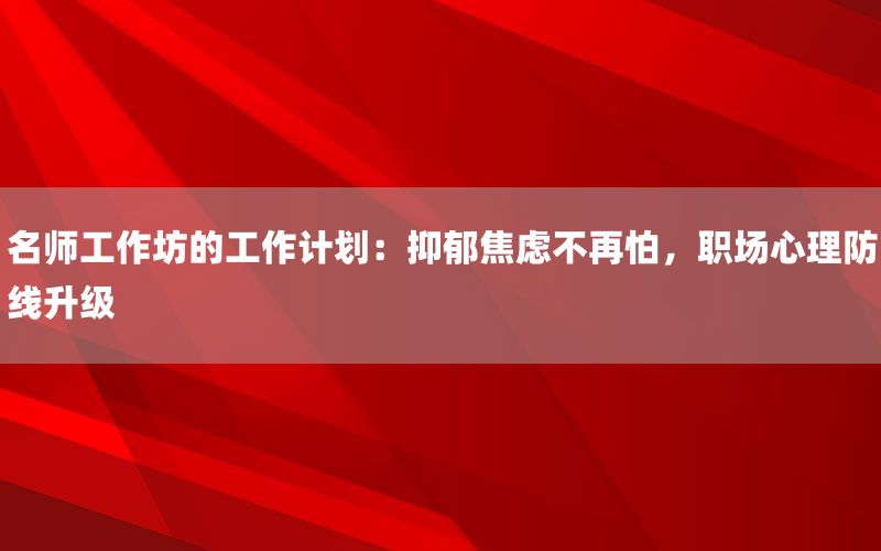 名师工作坊的工作计划：抑郁焦虑不再怕