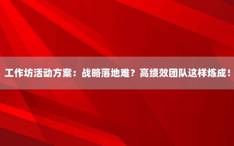 工作坊活动方案：战略落地难？高绩效团