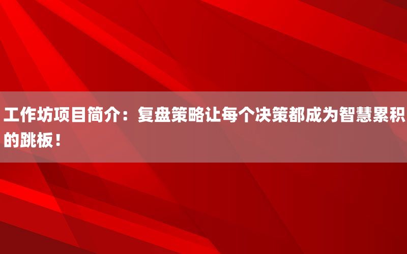 工作坊项目简介：复盘策略让每个决策都