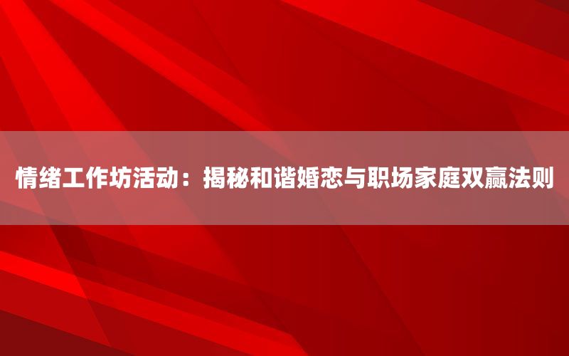 情绪工作坊活动：揭秘和谐婚恋与职场家