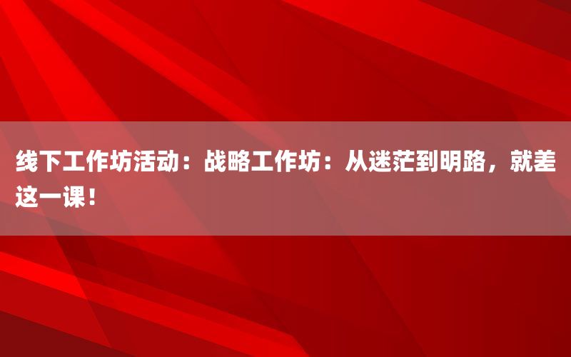 线下工作坊活动：战略工作坊：从迷茫到