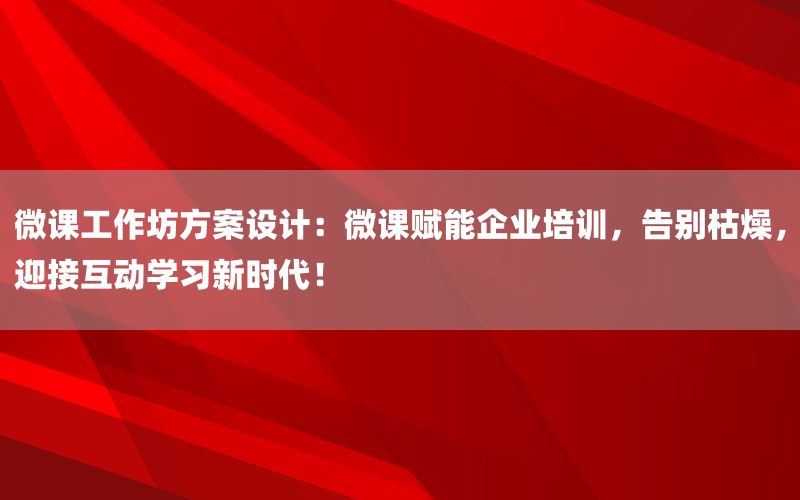 微课工作坊方案设计：微课赋能企业培训