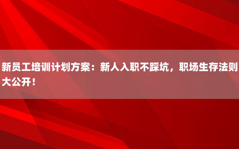 新员工培训计划方案：新人入职不踩坑，