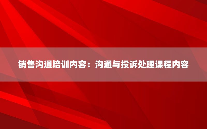 销售沟通培训内容：沟通与投诉处理课程