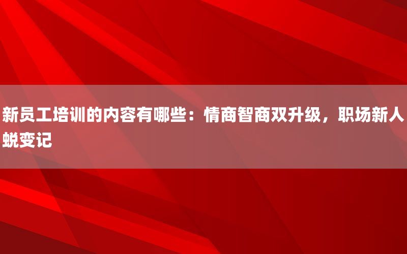 新员工培训的内容有哪些：情商智商双升级，