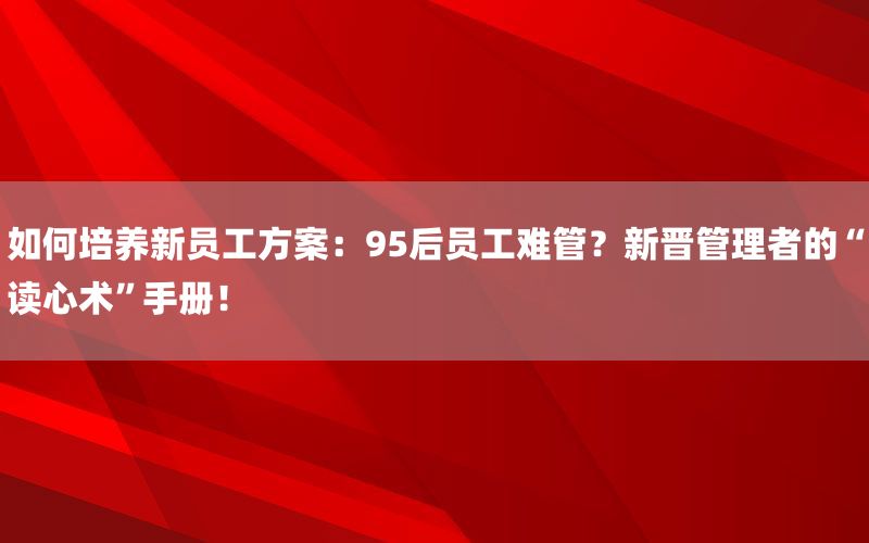 如何培养新员工方案：95后员工难管？新晋