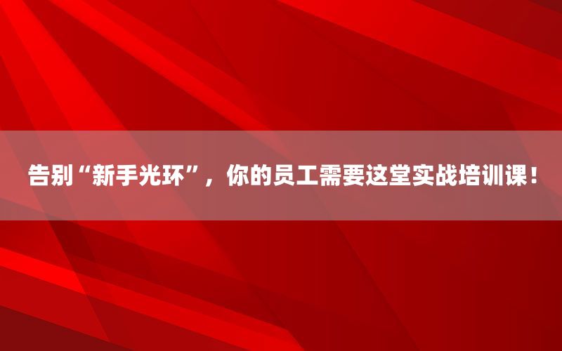 告别“新手光环”，你的员工需要这堂实战培