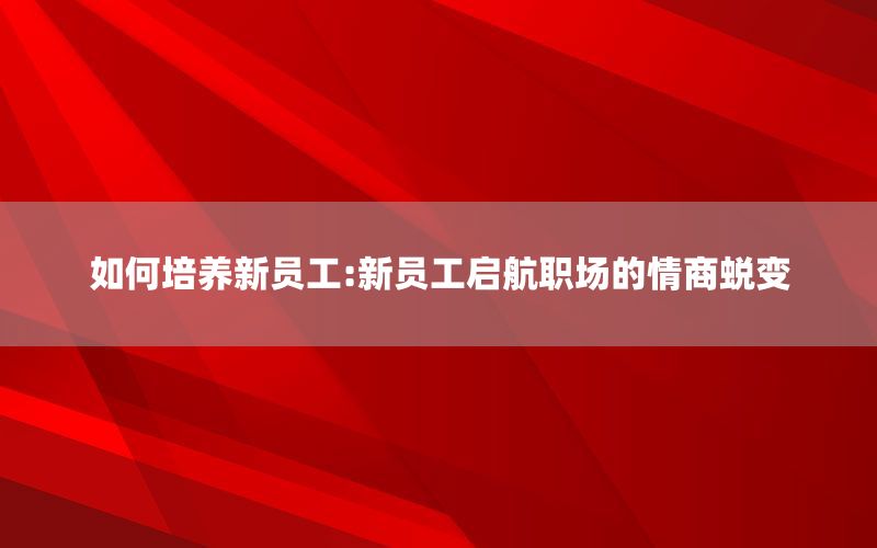 如何培养新员工:新员工启航职场的情商