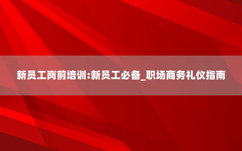 新员工岗前培训:新员工必备_职场商务