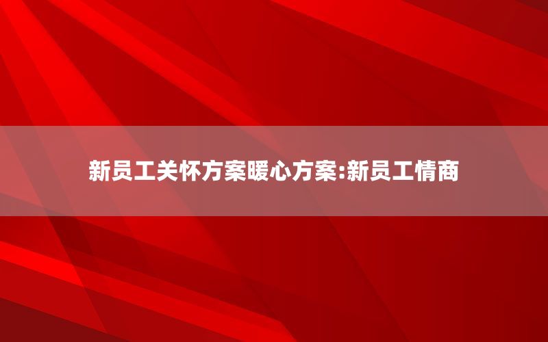 新员工关怀方案暖心方案:新员工情商