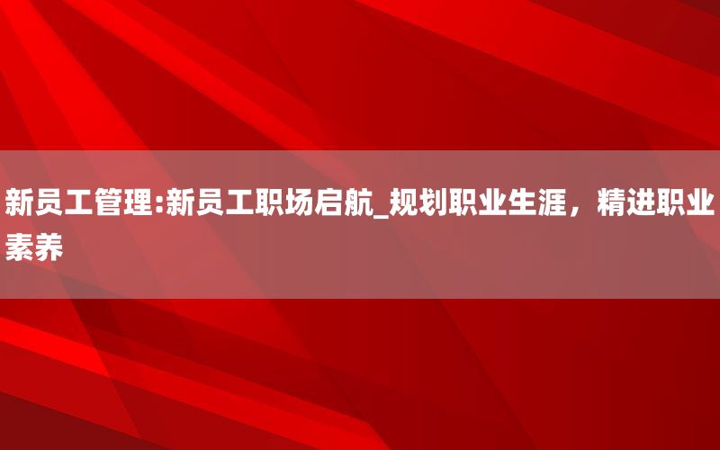 新员工管理:新员工职场启航_规划职业