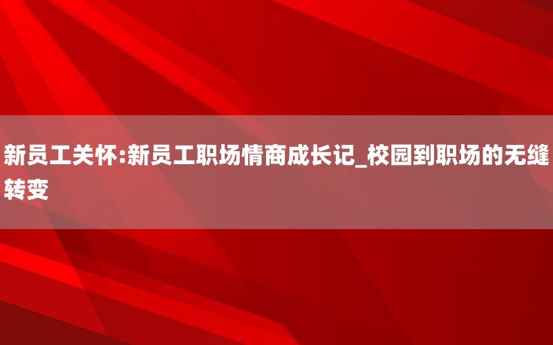 新员工关怀:新员工职场情商成长记_校