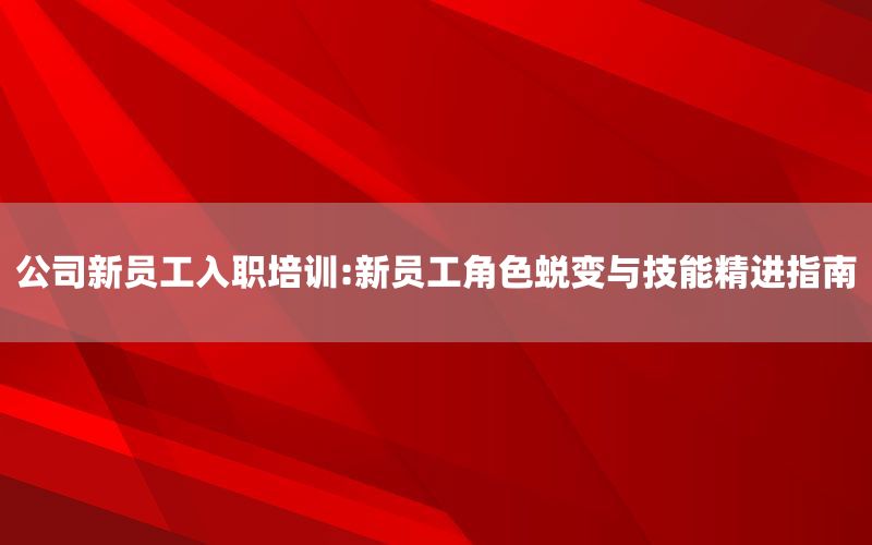 公司新员工入职培训:新员工角色蜕变与