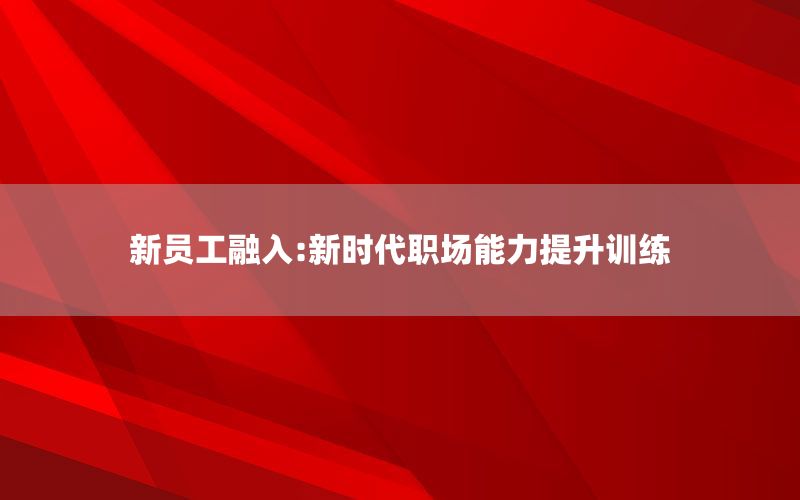 新员工融入:新时代职场能力提升训练