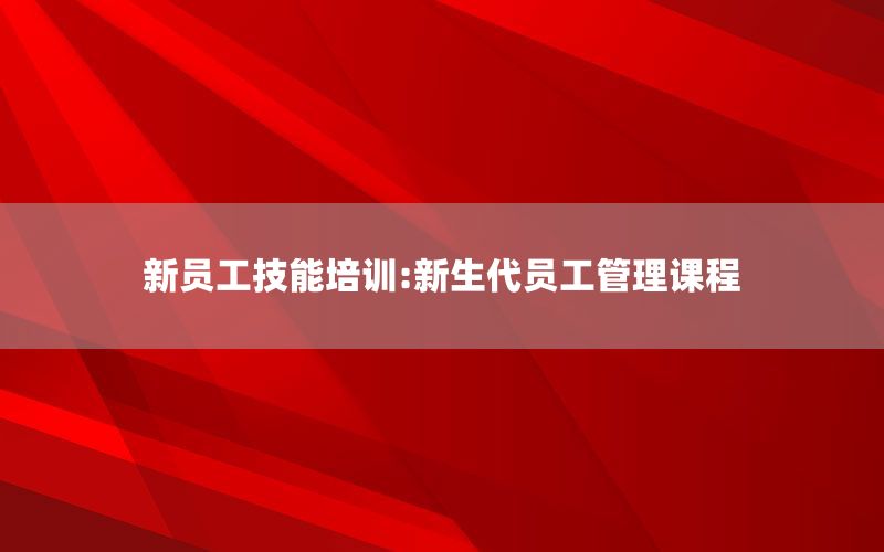 新员工技能培训:新生代员工管理课程