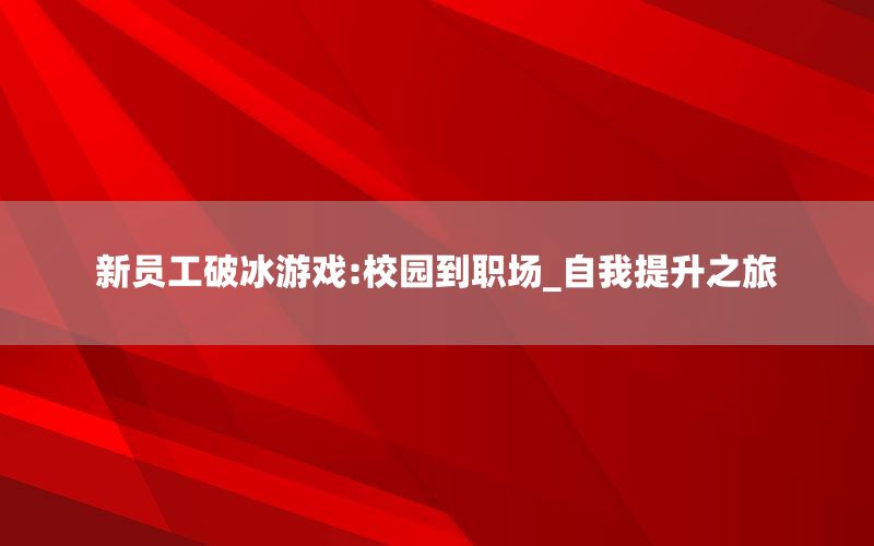 新员工破冰游戏:校园到职场_自我提升