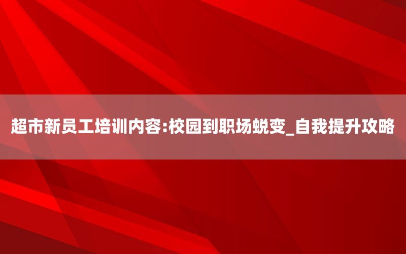 超市新员工培训内容:校园到职场蜕变_