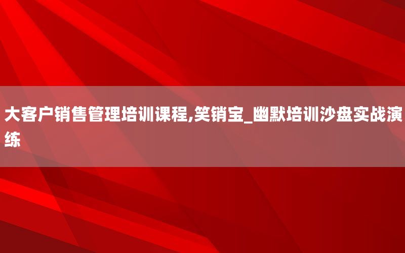 大客户销售管理培训课程,笑销宝_幽默