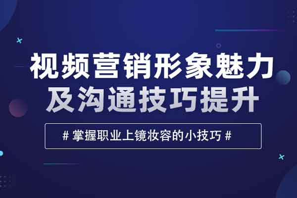 视频营销形象魅力及沟通技巧提升