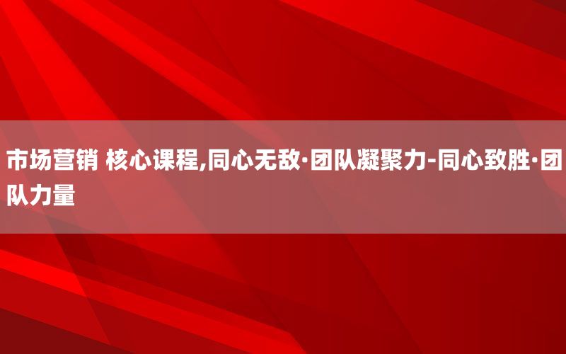 市场营销 核心课程,同心无敌·团队凝