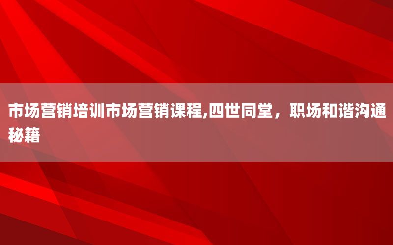 市场营销培训市场营销课程,四世同堂，