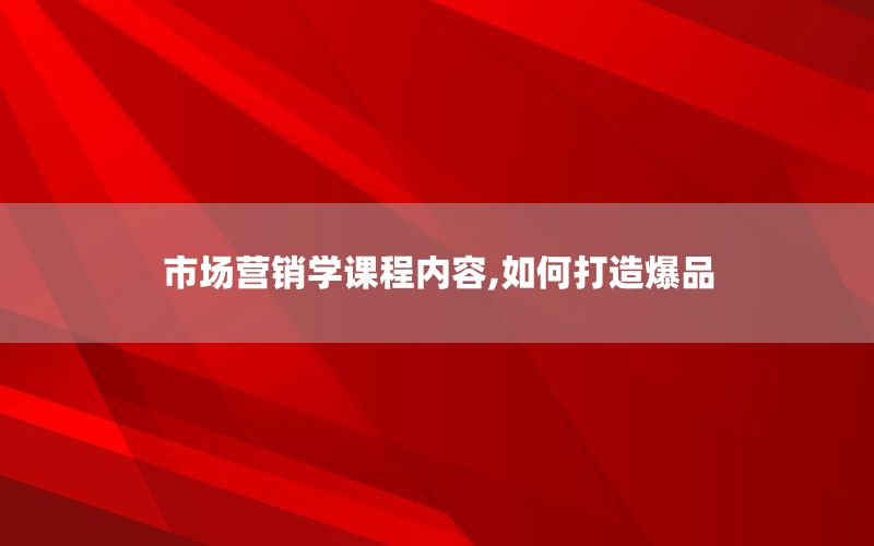 市场营销学课程内容,如何打造爆品