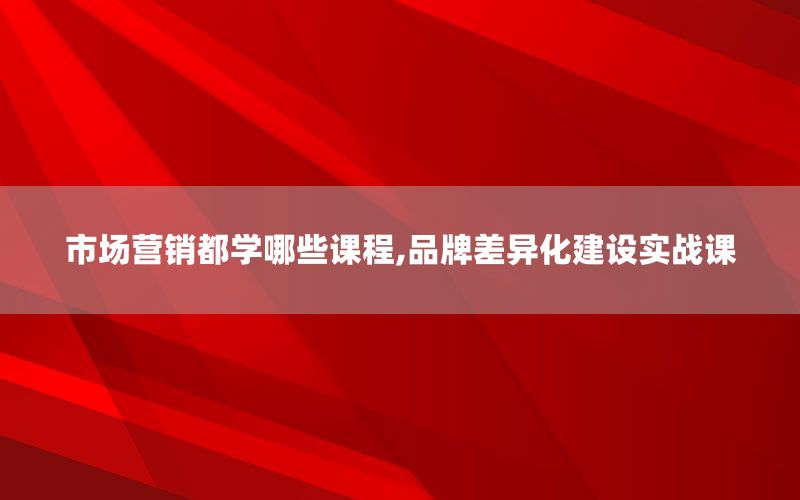 市场营销都学哪些课程,品牌差异化建设