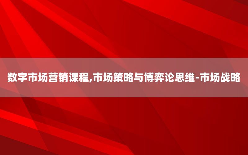 数字市场营销课程,市场策略与博弈论思