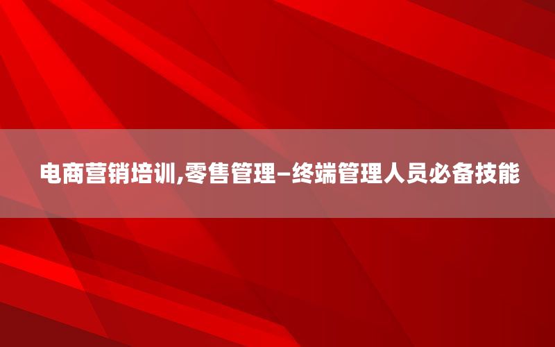 电商营销培训,零售管理—终端管理人员