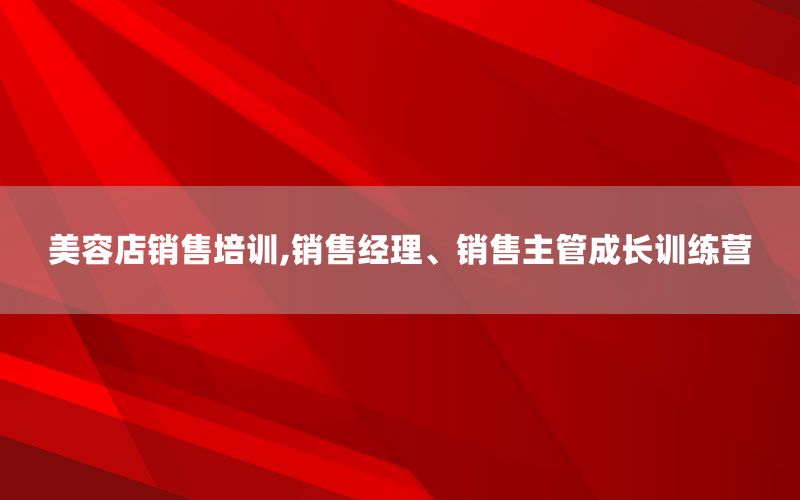 美容店销售培训,销售经理、销售主管成