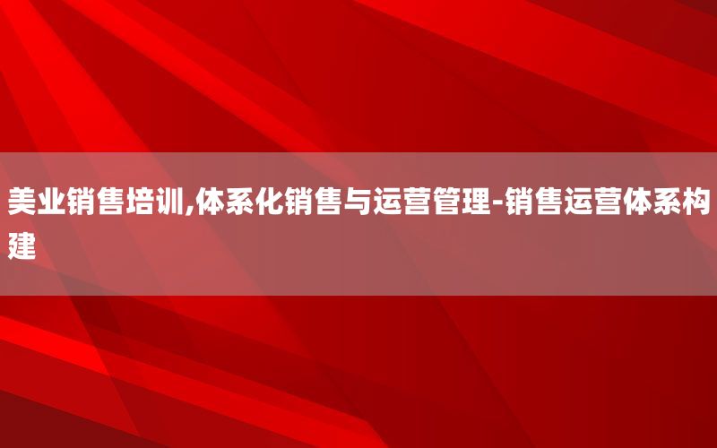 美业销售培训,体系化销售与运营管理-