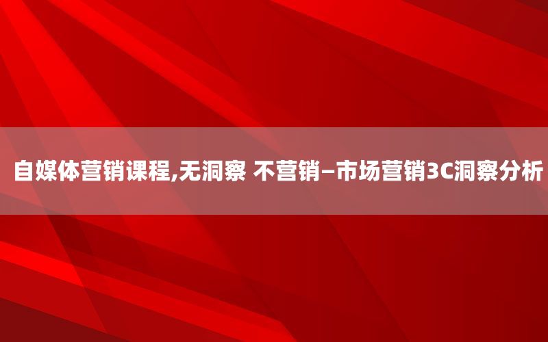 自媒体营销课程,无洞察 不营销—市场