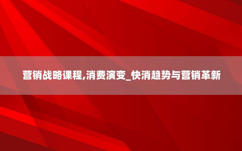 营销战略课程,消费演变_快消趋势与营