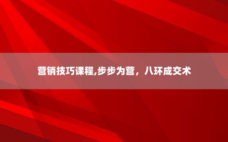 营销技巧课程,步步为营，八环成交术