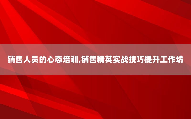销售人员的心态培训,销售精英实战技巧