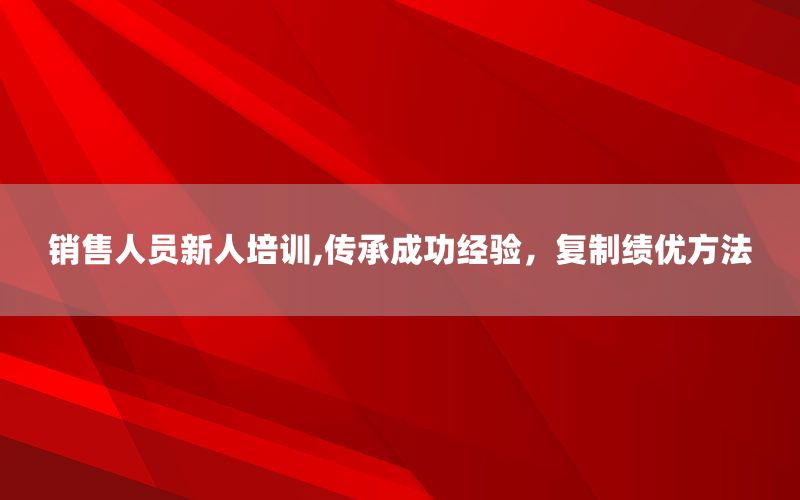 销售人员新人培训,传承成功经验，复制